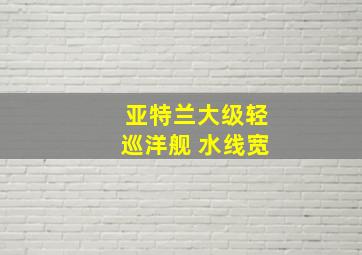 亚特兰大级轻巡洋舰 水线宽